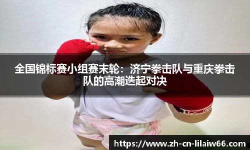 全国锦标赛小组赛末轮：济宁拳击队与重庆拳击队的高潮迭起对决