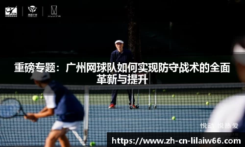 重磅专题：广州网球队如何实现防守战术的全面革新与提升