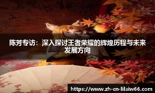 陈芳专访：深入探讨王者荣耀的辉煌历程与未来发展方向